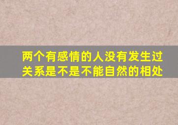 两个有感情的人没有发生过关系是不是不能自然的相处