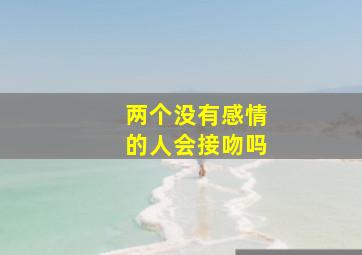 两个没有感情的人会接吻吗