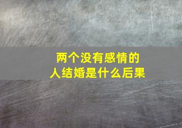 两个没有感情的人结婚是什么后果