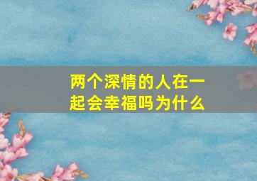 两个深情的人在一起会幸福吗为什么