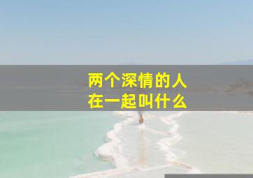 两个深情的人在一起叫什么