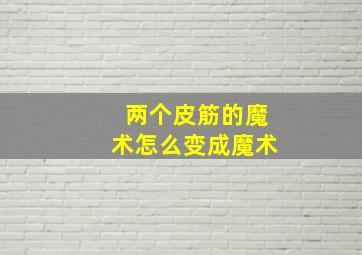 两个皮筋的魔术怎么变成魔术