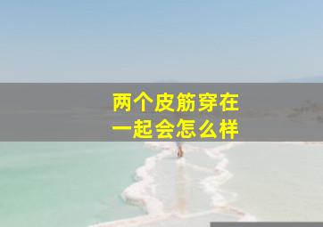 两个皮筋穿在一起会怎么样