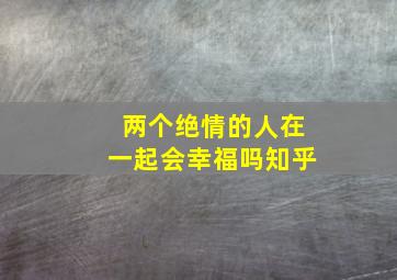 两个绝情的人在一起会幸福吗知乎