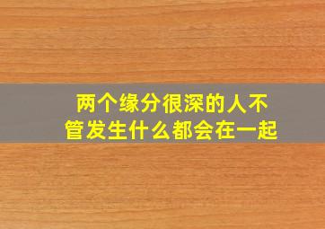 两个缘分很深的人不管发生什么都会在一起