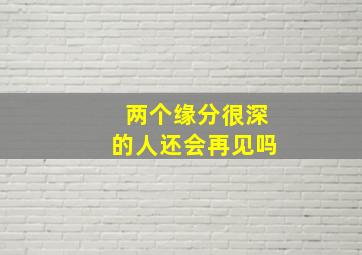 两个缘分很深的人还会再见吗