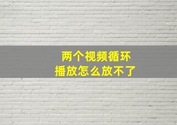 两个视频循环播放怎么放不了