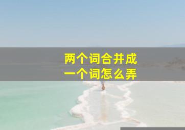 两个词合并成一个词怎么弄