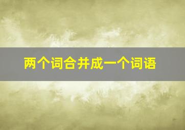 两个词合并成一个词语