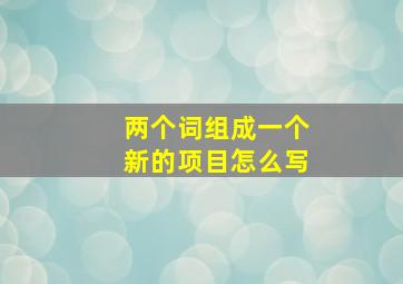 两个词组成一个新的项目怎么写