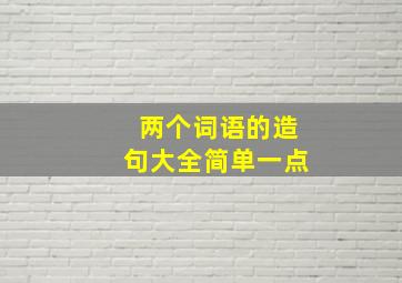 两个词语的造句大全简单一点