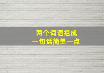 两个词语组成一句话简单一点