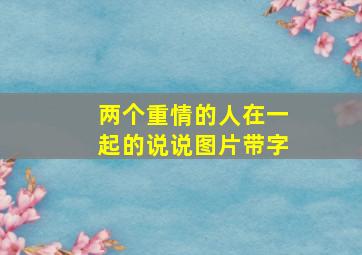 两个重情的人在一起的说说图片带字