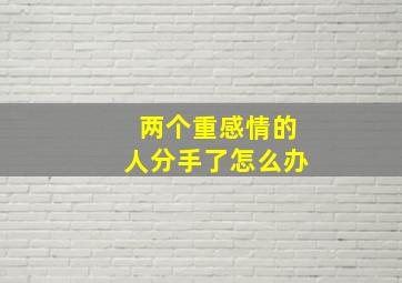 两个重感情的人分手了怎么办