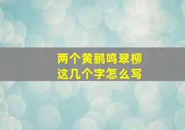 两个黄鹂鸣翠柳这几个字怎么写