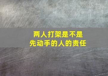 两人打架是不是先动手的人的责任