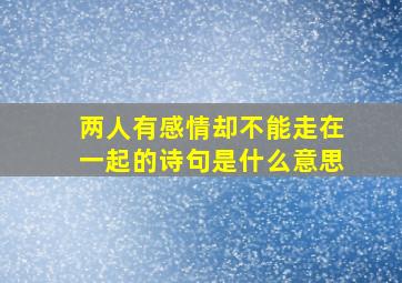 两人有感情却不能走在一起的诗句是什么意思