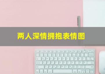 两人深情拥抱表情图