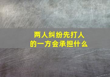 两人纠纷先打人的一方会承担什么