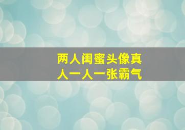 两人闺蜜头像真人一人一张霸气