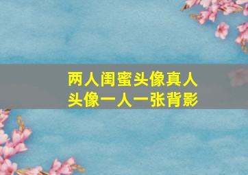 两人闺蜜头像真人头像一人一张背影