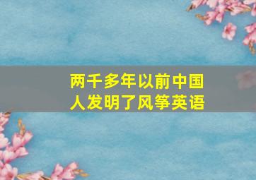 两千多年以前中国人发明了风筝英语