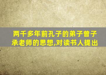 两千多年前孔子的弟子曾子承老师的思想,对读书人提出