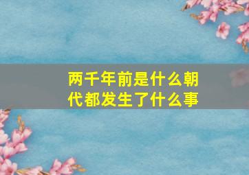 两千年前是什么朝代都发生了什么事