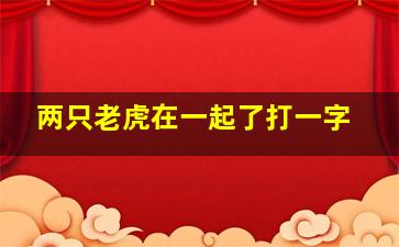 两只老虎在一起了打一字