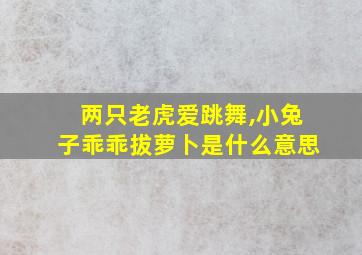 两只老虎爱跳舞,小兔子乖乖拔萝卜是什么意思