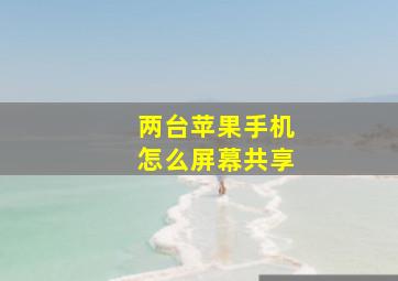 两台苹果手机怎么屏幕共享