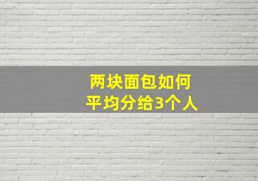 两块面包如何平均分给3个人