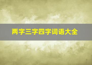 两字三字四字词语大全