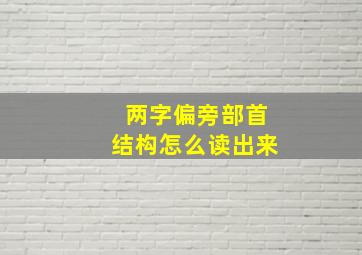 两字偏旁部首结构怎么读出来