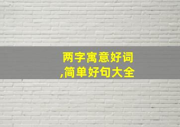 两字寓意好词,简单好句大全