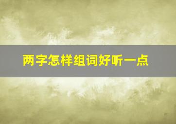 两字怎样组词好听一点