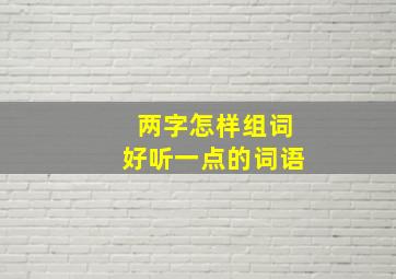 两字怎样组词好听一点的词语