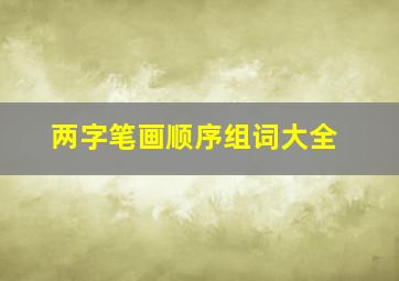 两字笔画顺序组词大全