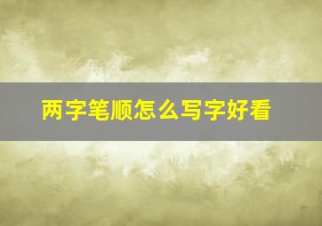 两字笔顺怎么写字好看