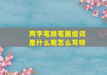 两字笔顺笔画组词是什么呢怎么写呀