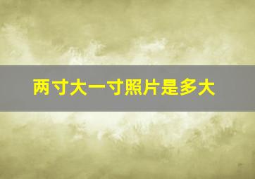 两寸大一寸照片是多大