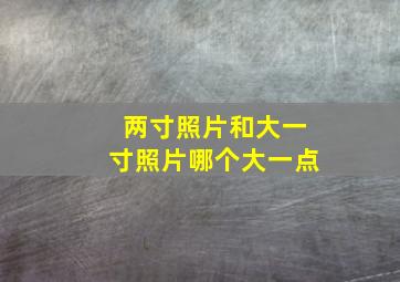 两寸照片和大一寸照片哪个大一点