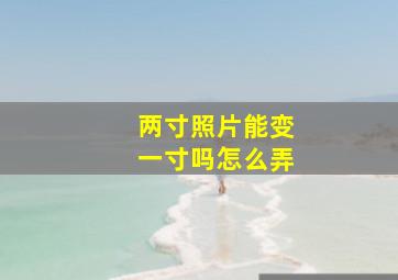 两寸照片能变一寸吗怎么弄