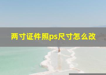 两寸证件照ps尺寸怎么改