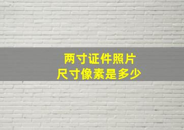 两寸证件照片尺寸像素是多少