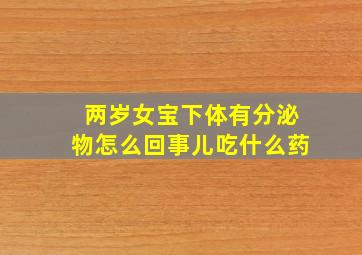 两岁女宝下体有分泌物怎么回事儿吃什么药