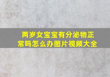 两岁女宝宝有分泌物正常吗怎么办图片视频大全