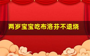 两岁宝宝吃布洛芬不退烧