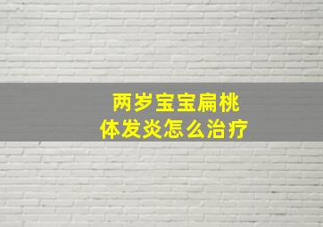 两岁宝宝扁桃体发炎怎么治疗