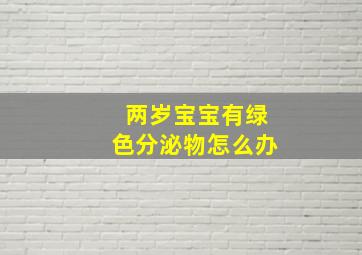 两岁宝宝有绿色分泌物怎么办